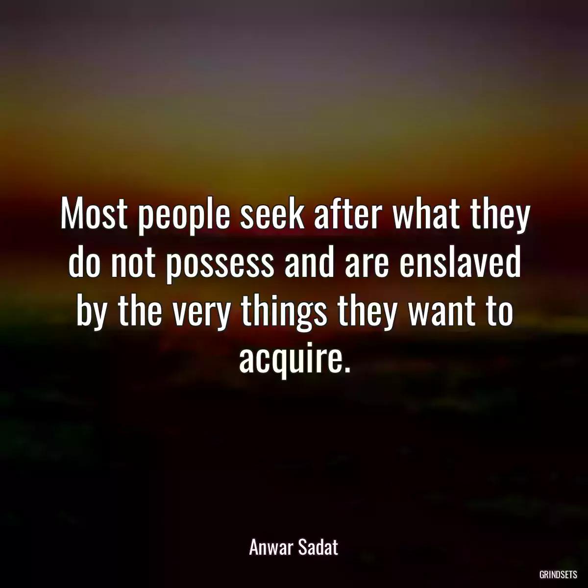 Most people seek after what they do not possess and are enslaved by the very things they want to acquire.