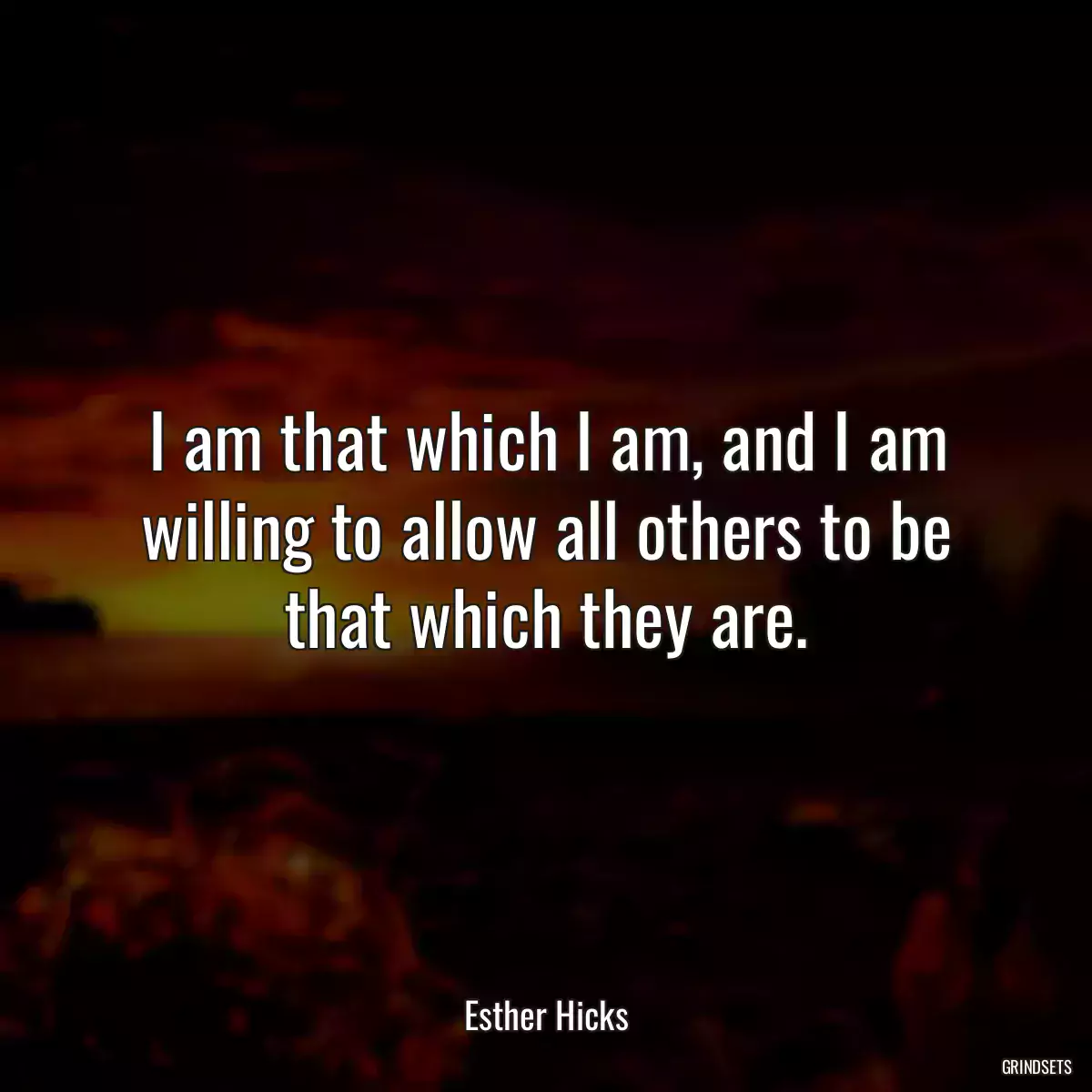 I am that which I am, and I am willing to allow all others to be that which they are.