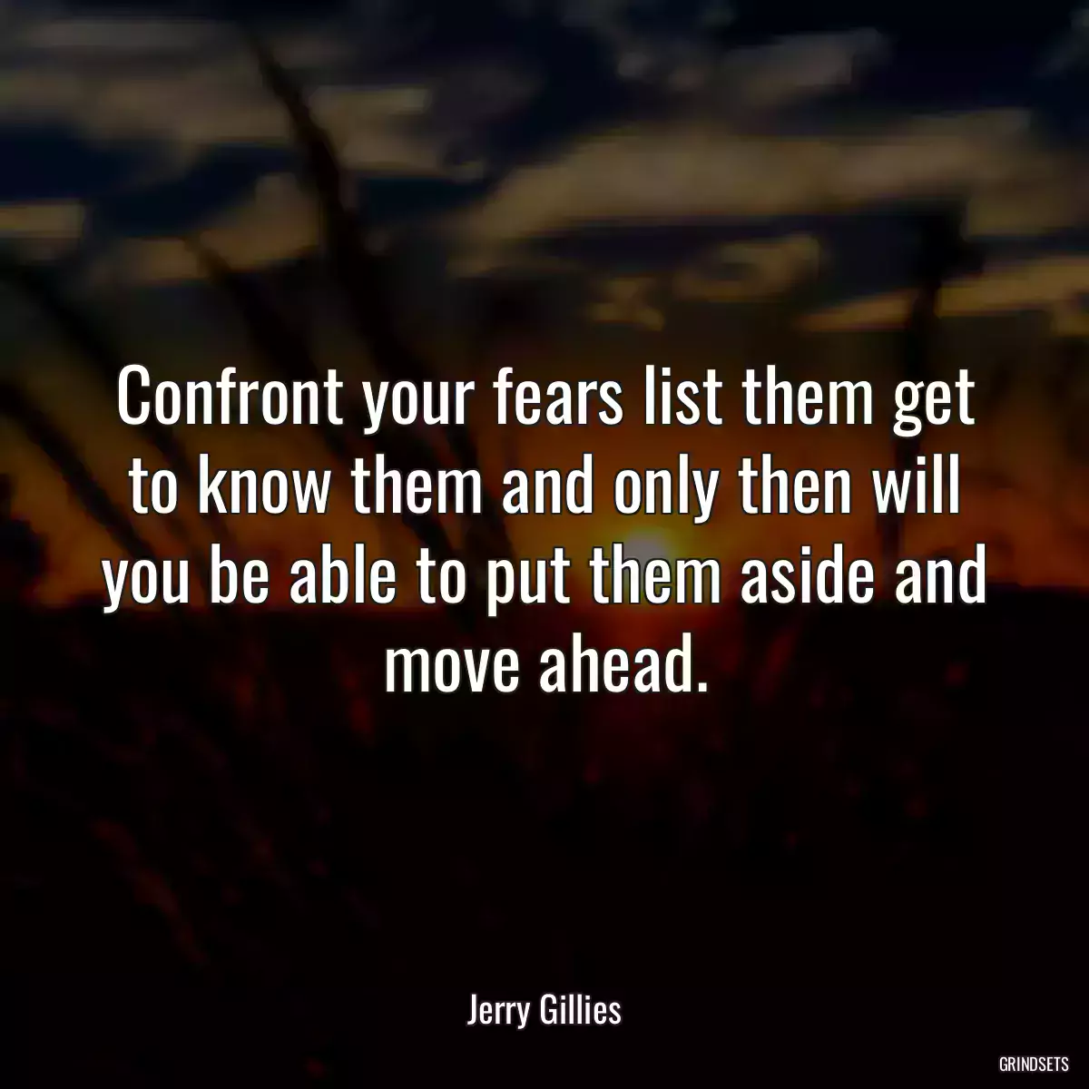 Confront your fears list them get to know them and only then will you be able to put them aside and move ahead.