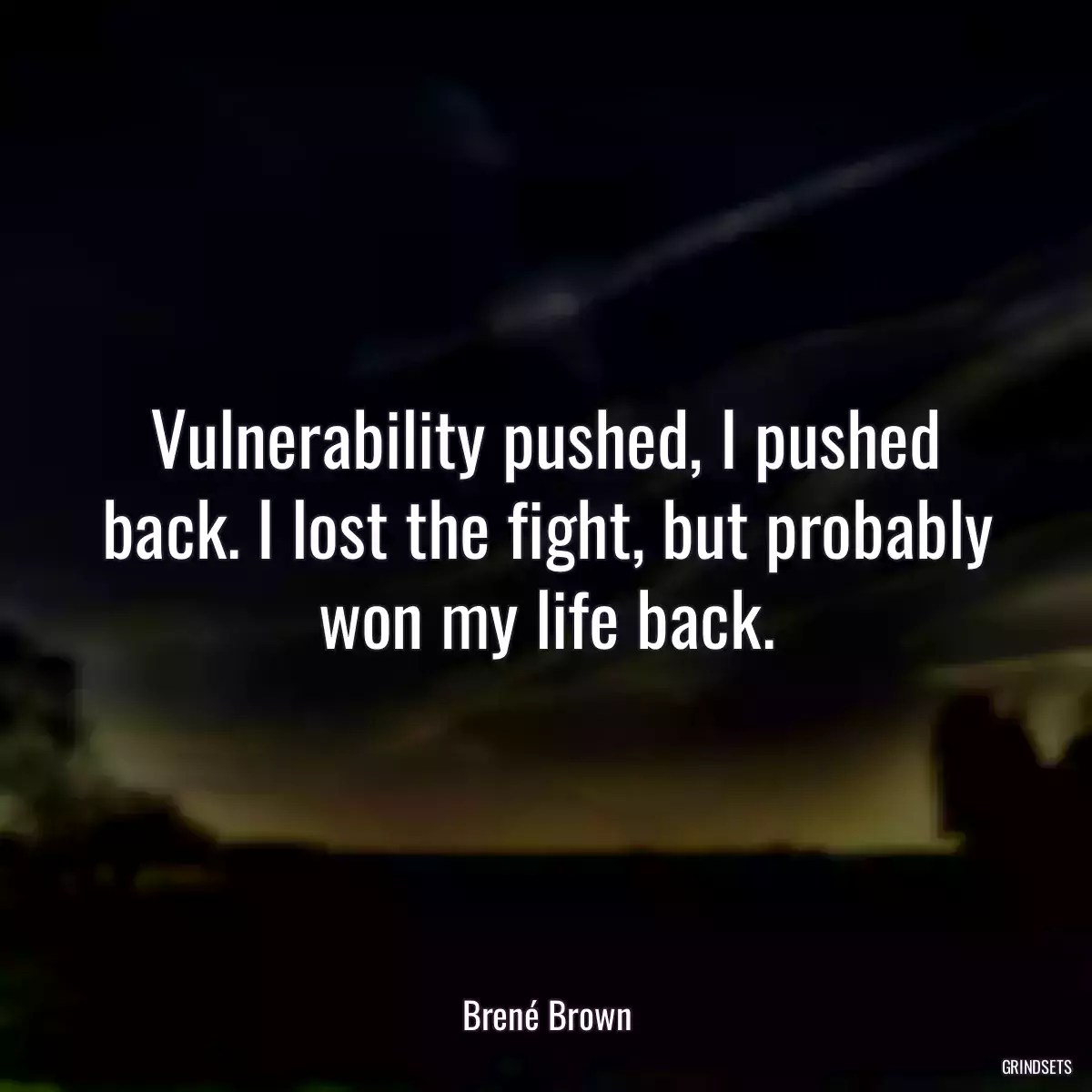 Vulnerability pushed, I pushed back. I lost the fight, but probably won my life back.