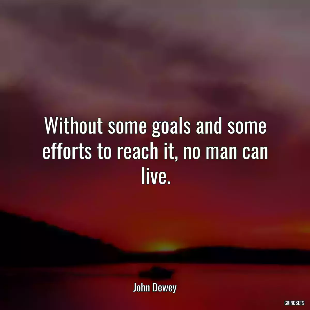 Without some goals and some efforts to reach it, no man can live.