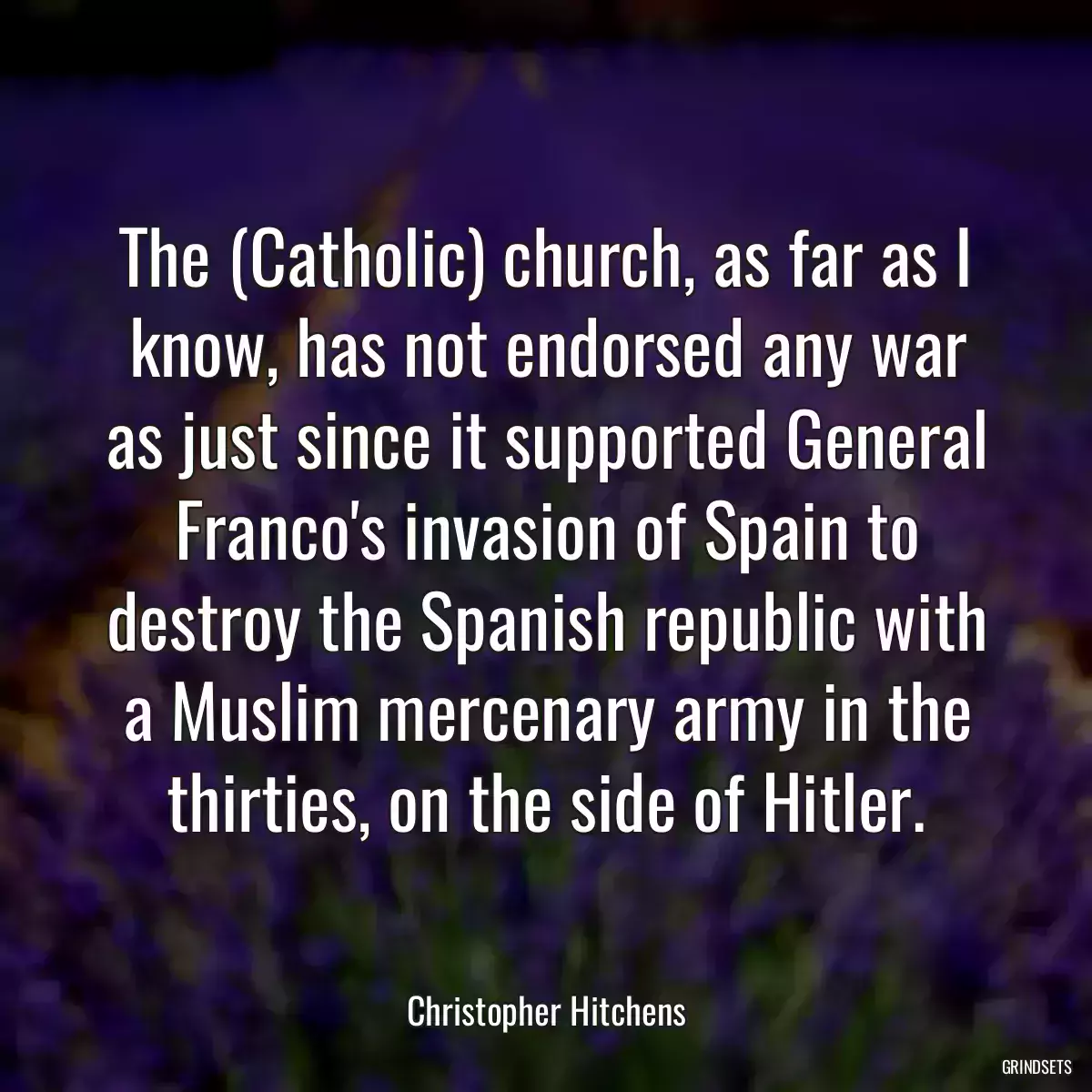 The (Catholic) church, as far as I know, has not endorsed any war as just since it supported General Franco\'s invasion of Spain to destroy the Spanish republic with a Muslim mercenary army in the thirties, on the side of Hitler.