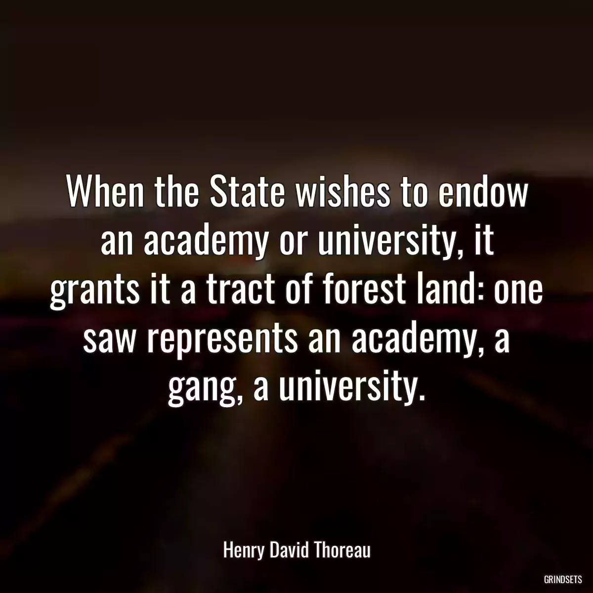 When the State wishes to endow an academy or university, it grants it a tract of forest land: one saw represents an academy, a gang, a university.