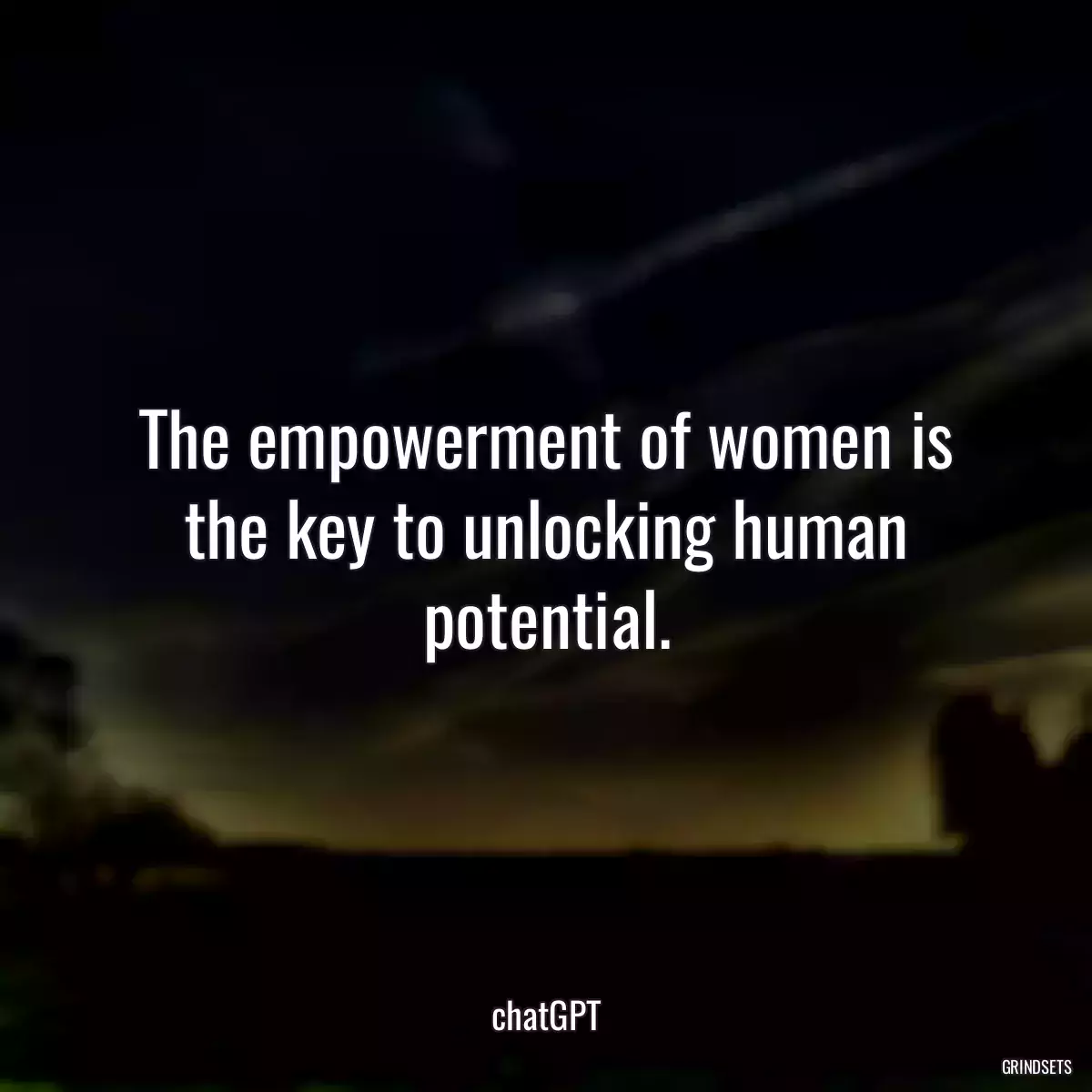 The empowerment of women is the key to unlocking human potential.