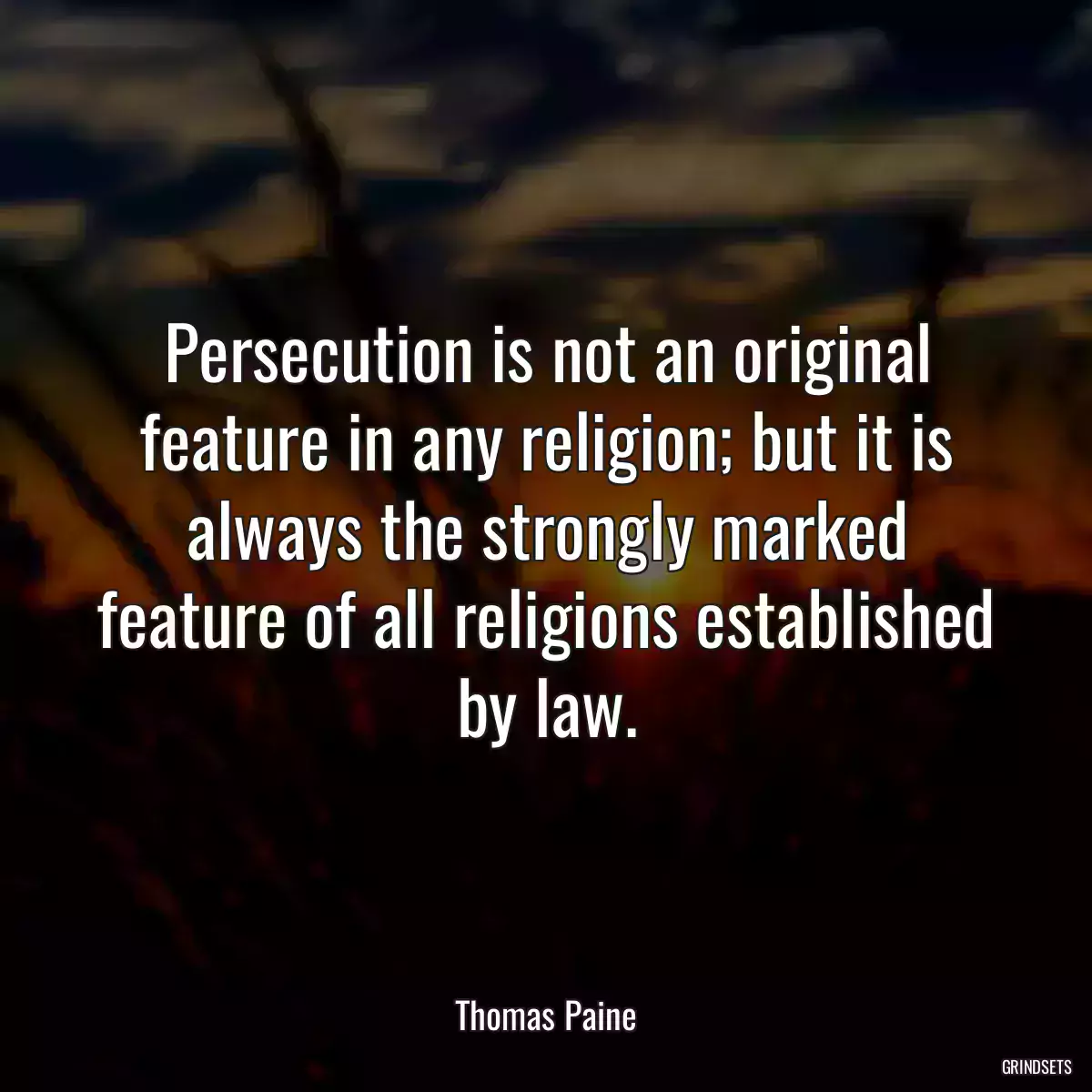 Persecution is not an original feature in any religion; but it is always the strongly marked feature of all religions established by law.