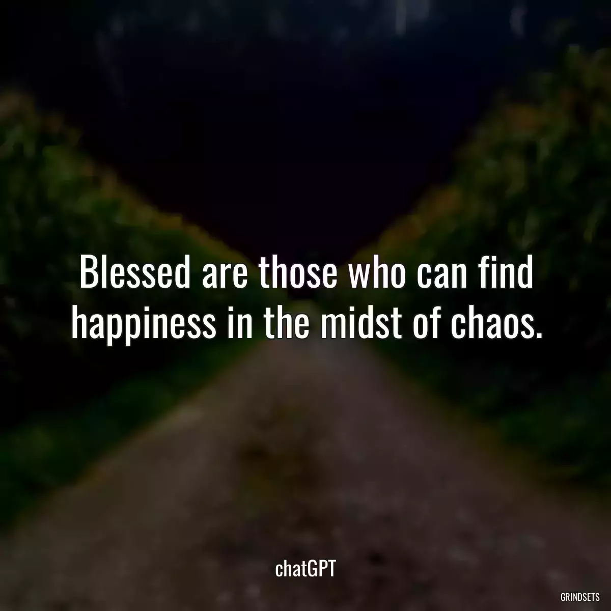 Blessed are those who can find happiness in the midst of chaos.