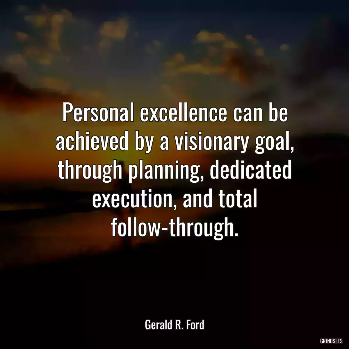 Personal excellence can be achieved by a visionary goal, through planning, dedicated execution, and total follow-through.