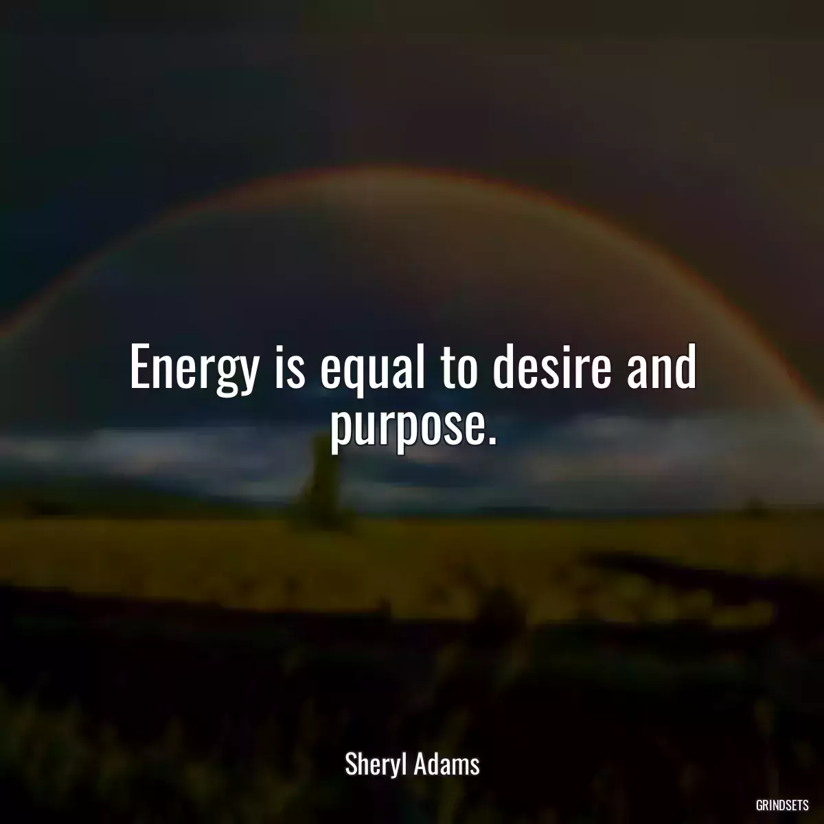 Energy is equal to desire and purpose.