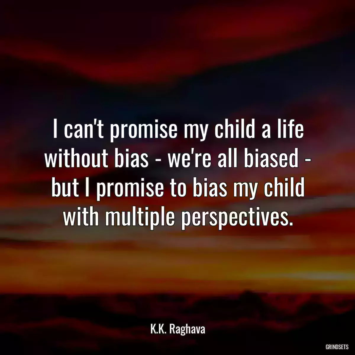 I can\'t promise my child a life without bias - we\'re all biased - but I promise to bias my child with multiple perspectives.