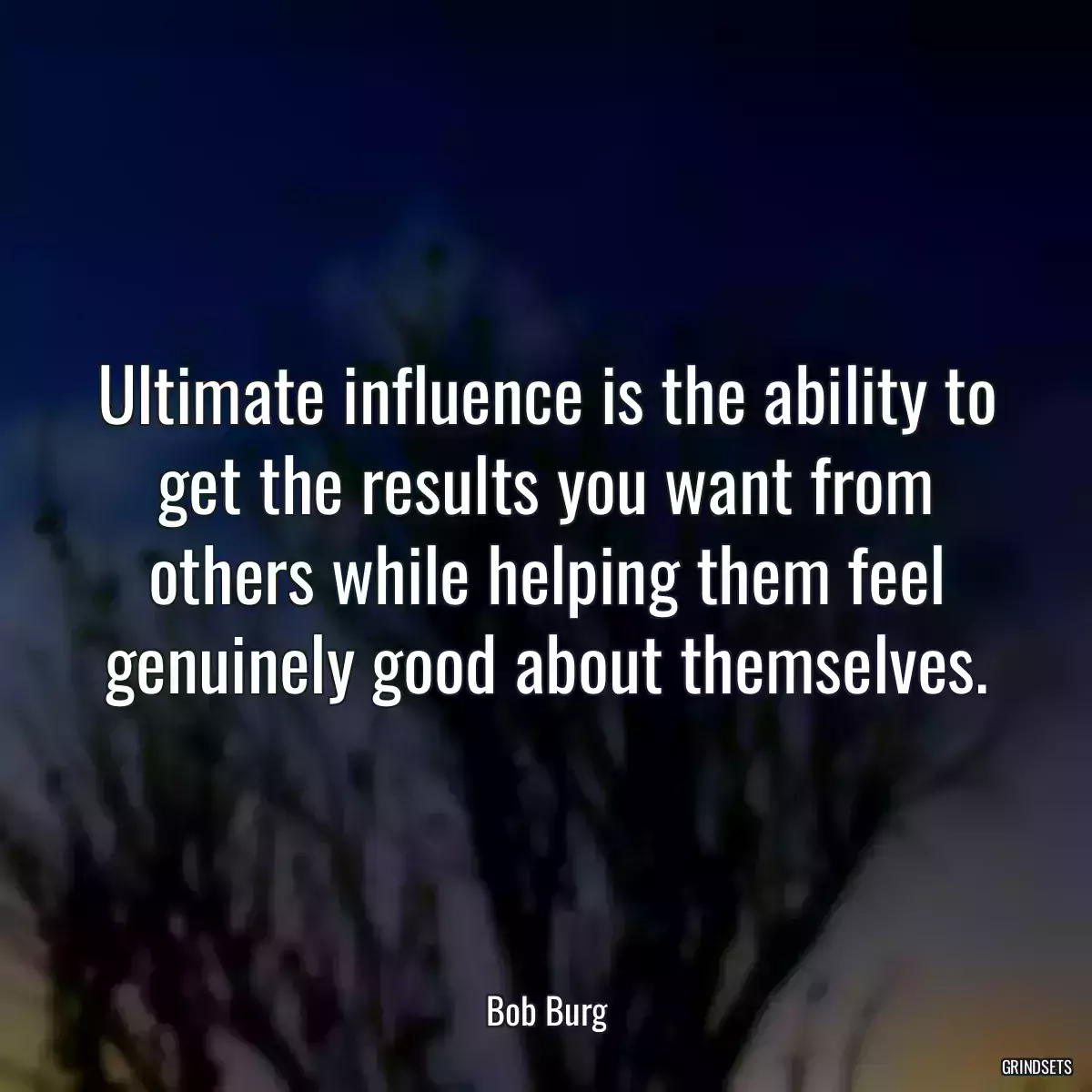 Ultimate influence is the ability to get the results you want from others while helping them feel genuinely good about themselves.