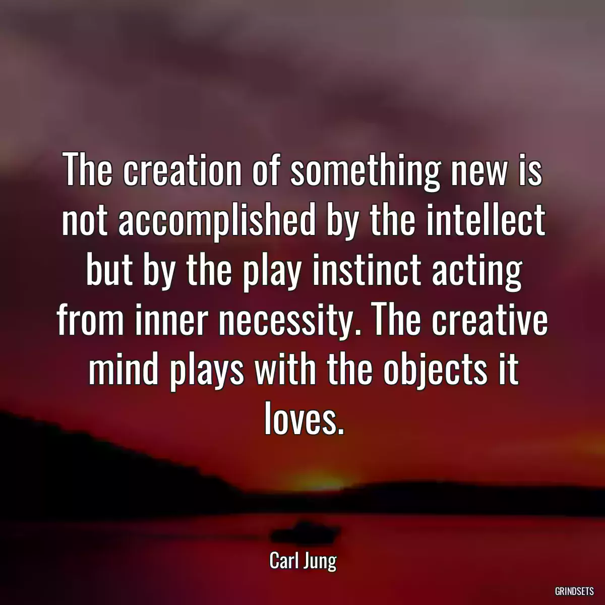 The creation of something new is not accomplished by the intellect but by the play instinct acting from inner necessity. The creative mind plays with the objects it loves.