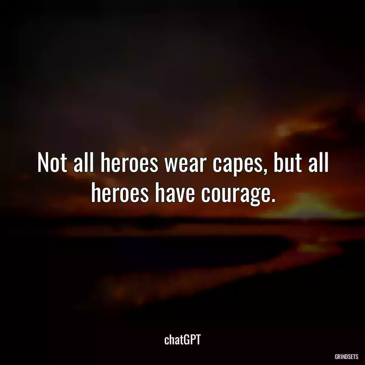 Not all heroes wear capes, but all heroes have courage.