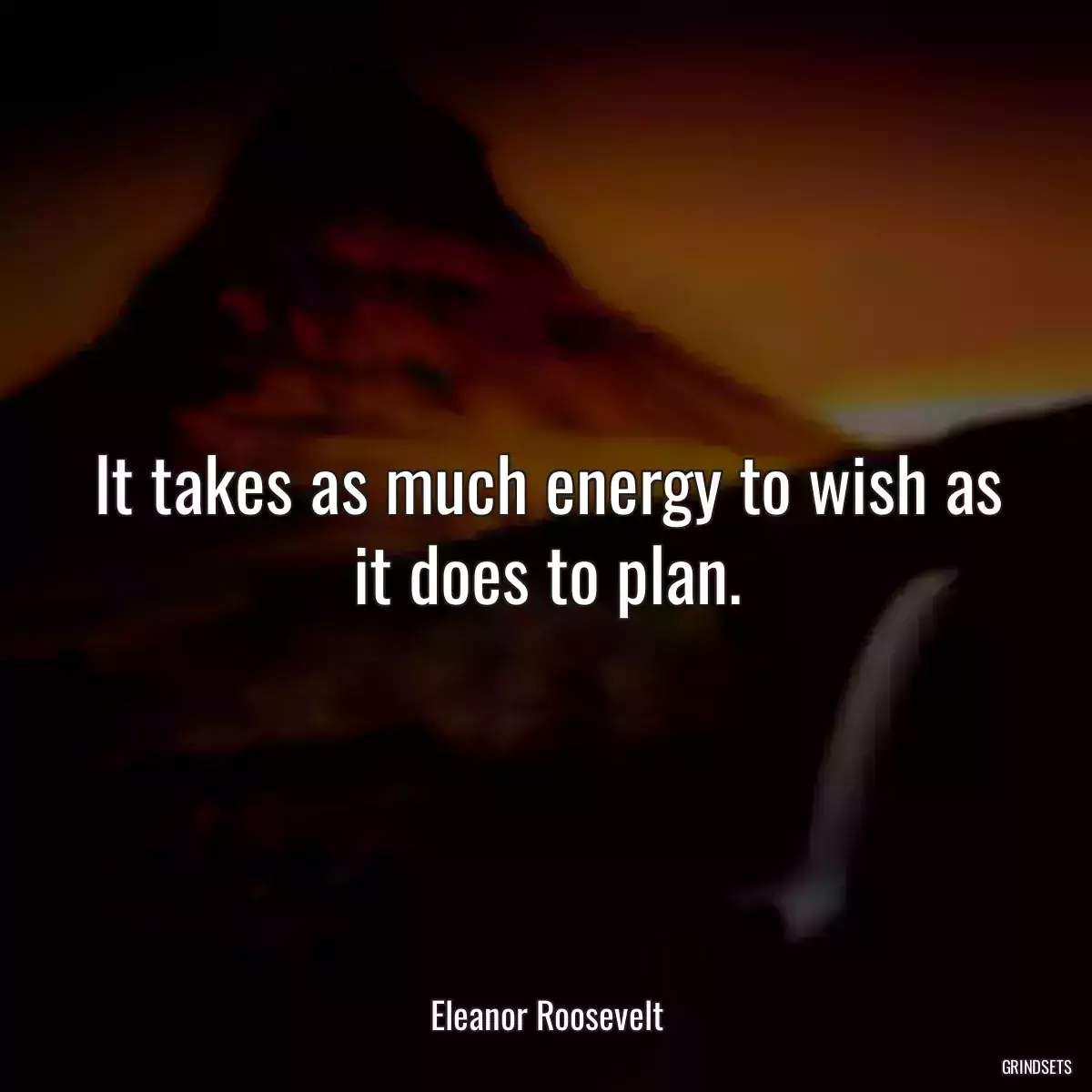 It takes as much energy to wish as it does to plan.