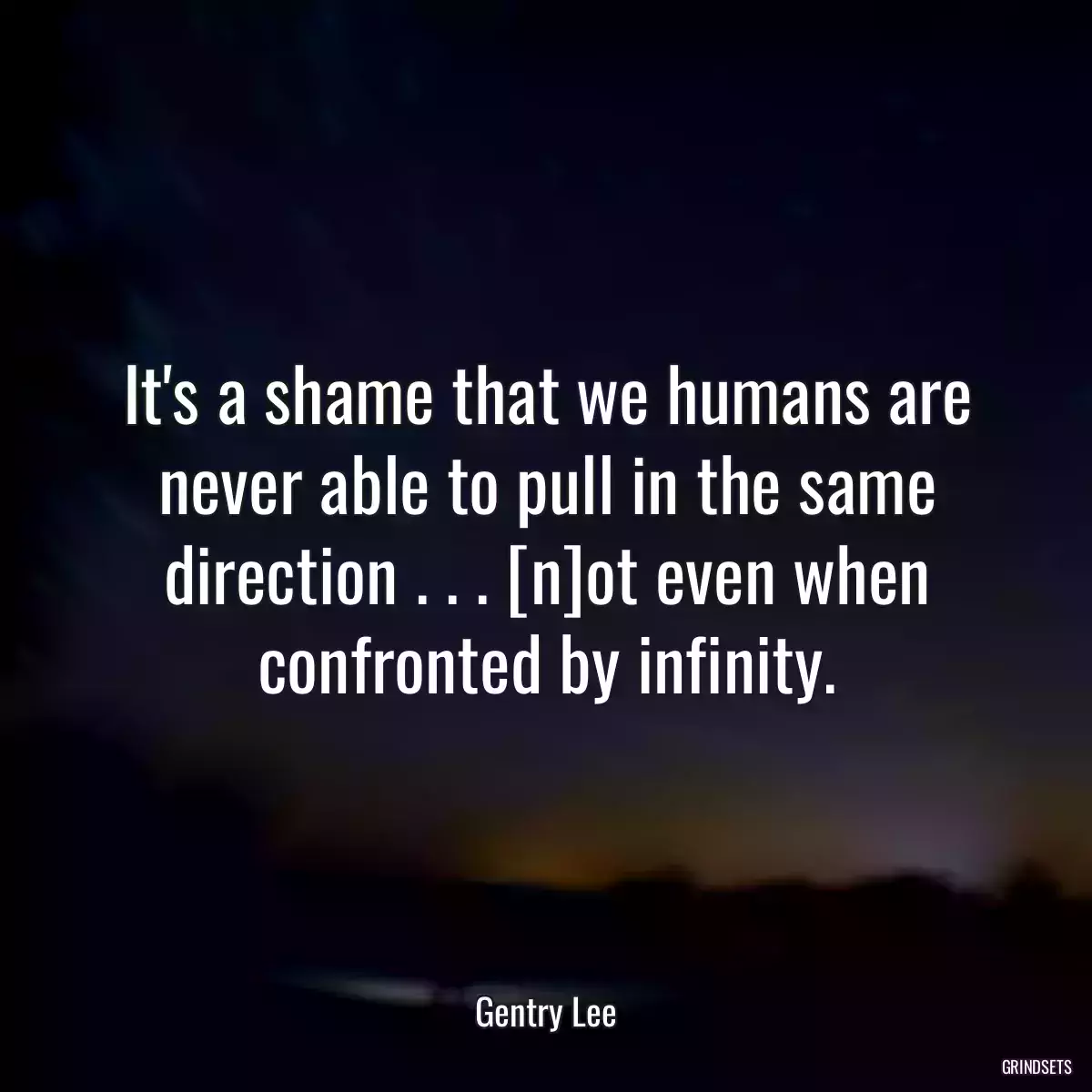 It\'s a shame that we humans are never able to pull in the same direction . . . [n]ot even when confronted by infinity.