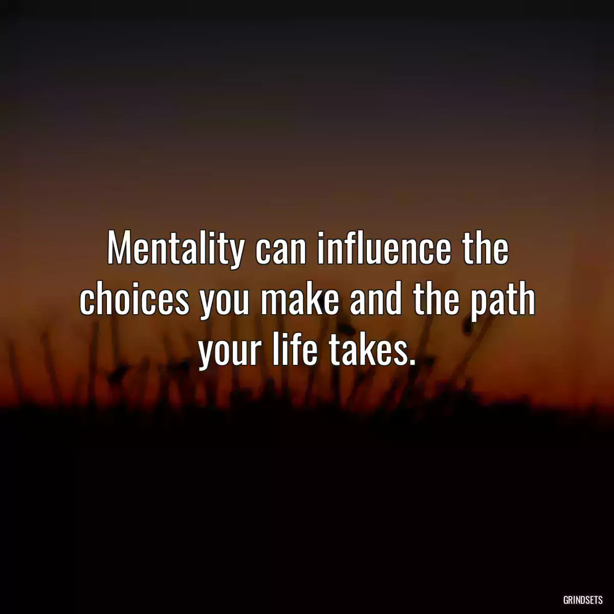 Mentality can influence the choices you make and the path your life takes.