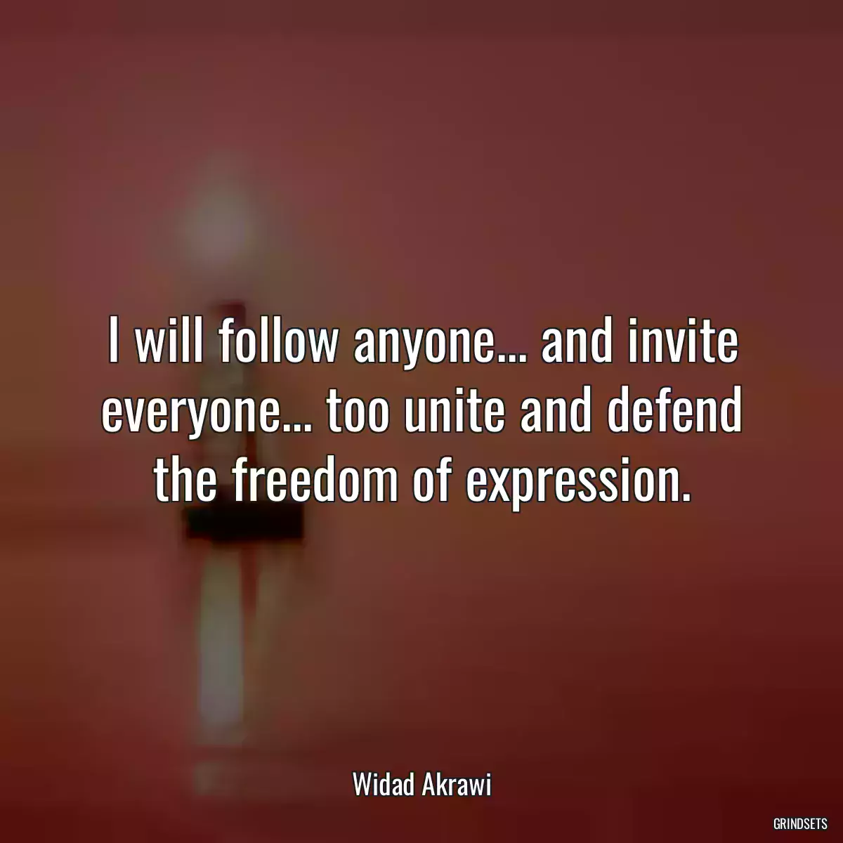 I will follow anyone... and invite everyone... too unite and defend the freedom of expression.