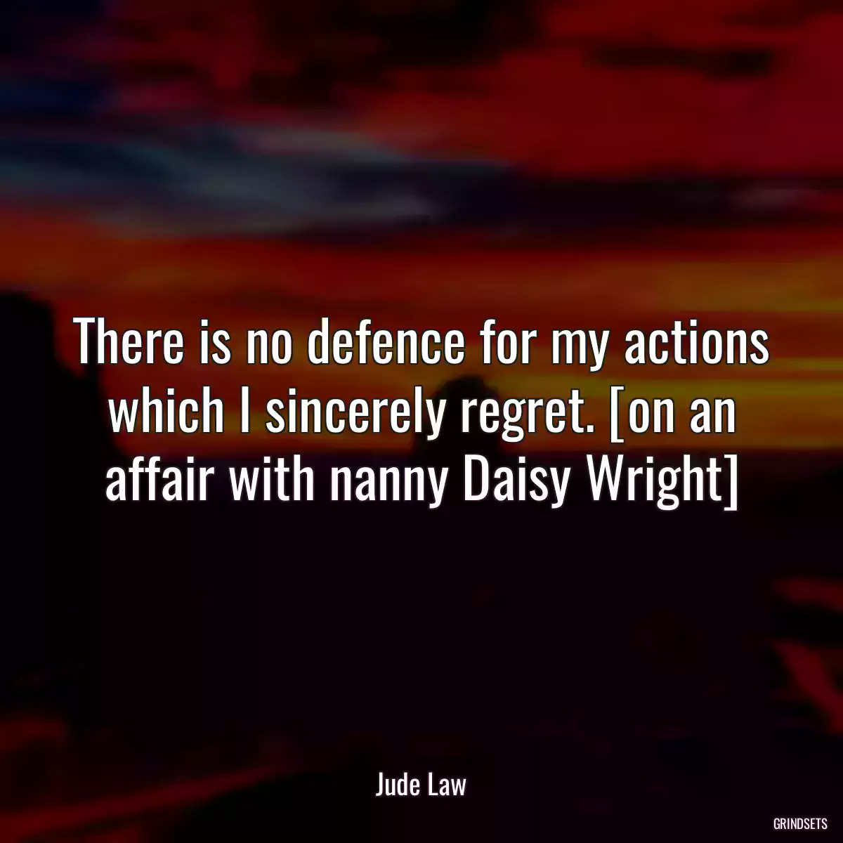 There is no defence for my actions which I sincerely regret. [on an affair with nanny Daisy Wright]