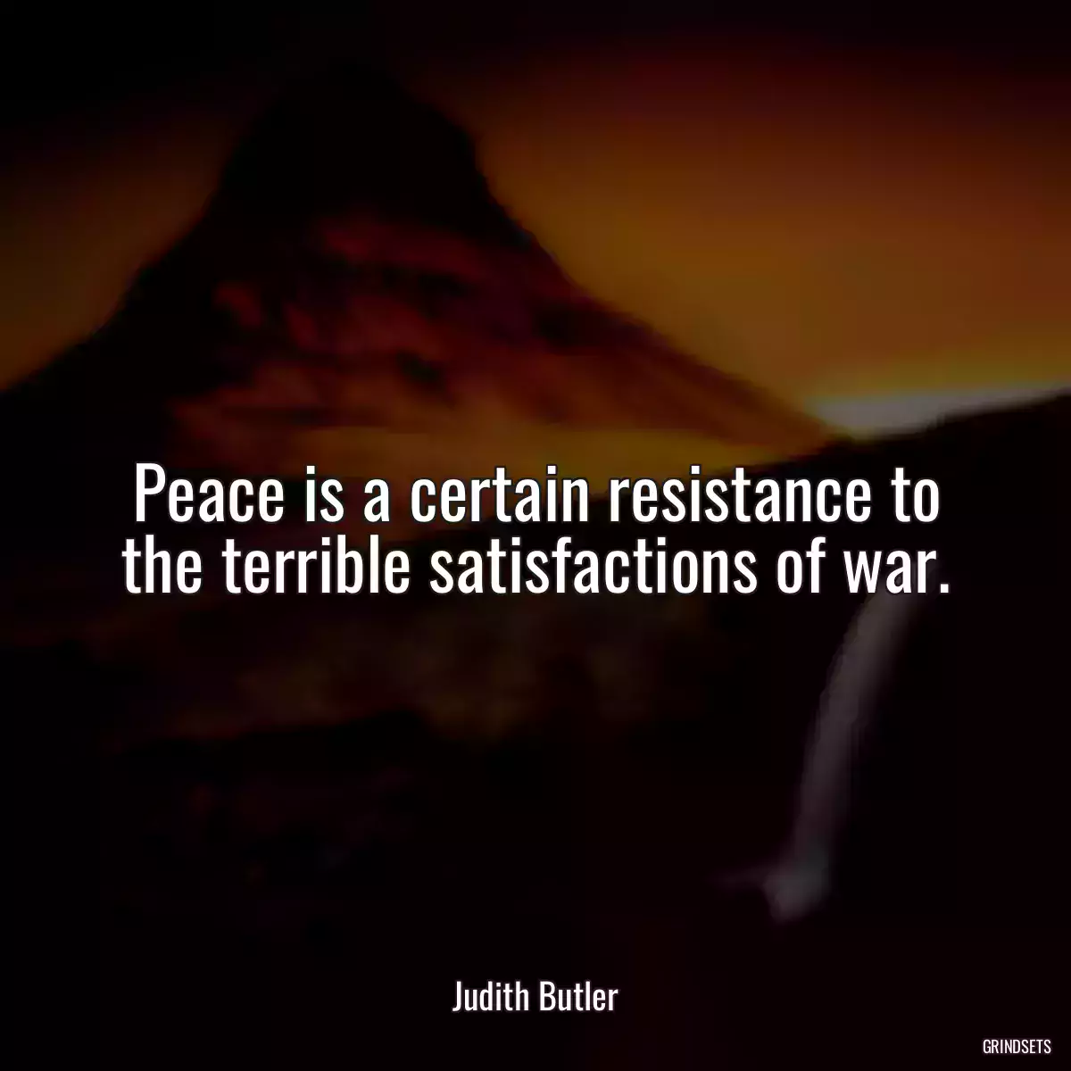 Peace is a certain resistance to the terrible satisfactions of war.