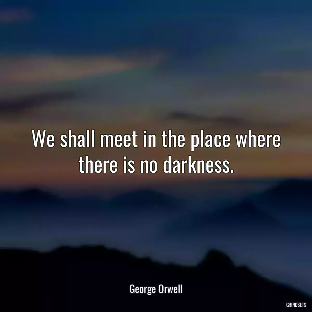 We shall meet in the place where there is no darkness.