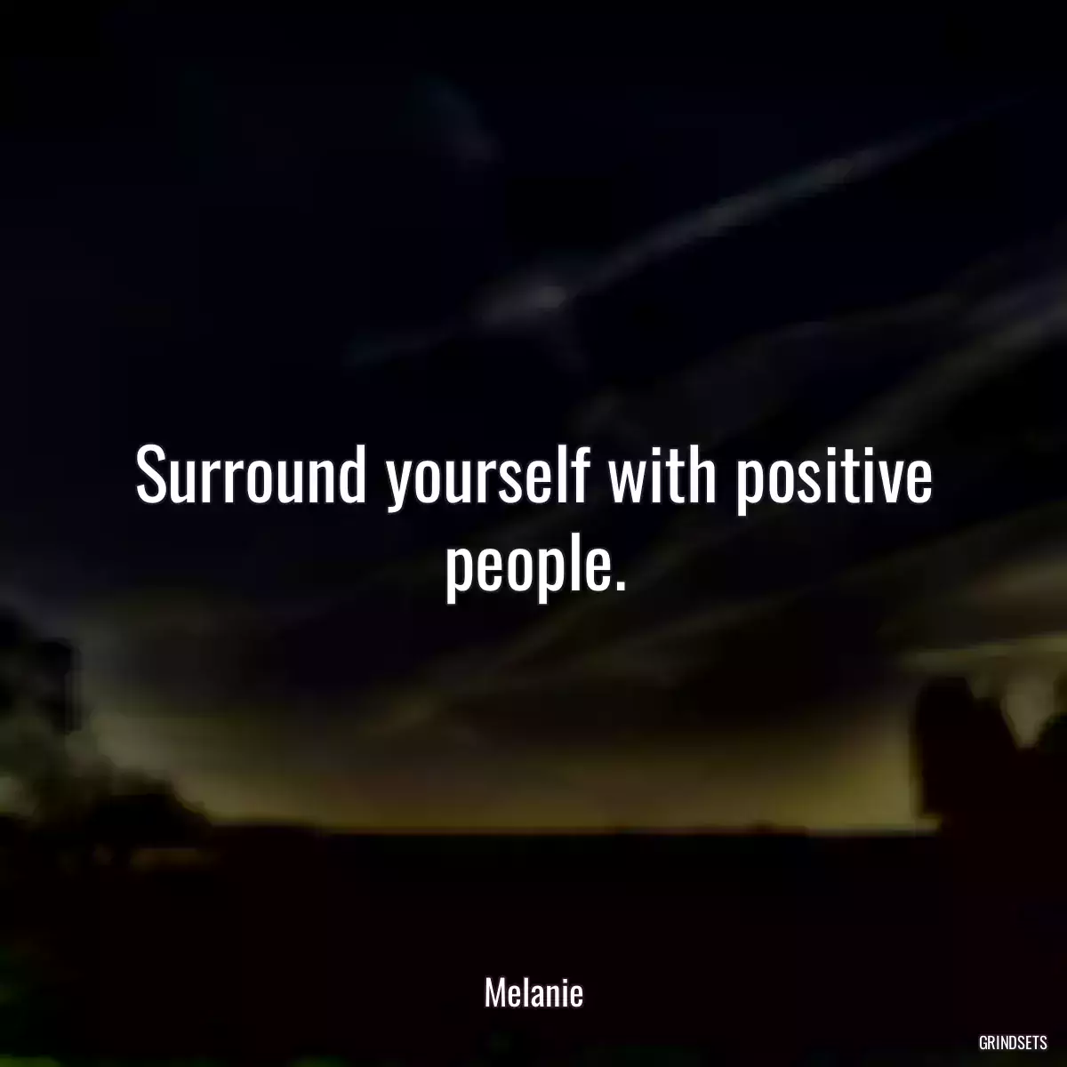 Surround yourself with positive people.