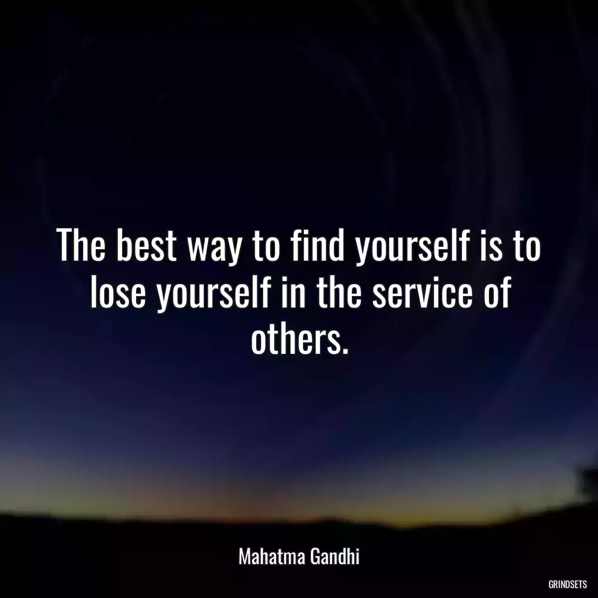 The best way to find yourself is to lose yourself in the service of others.