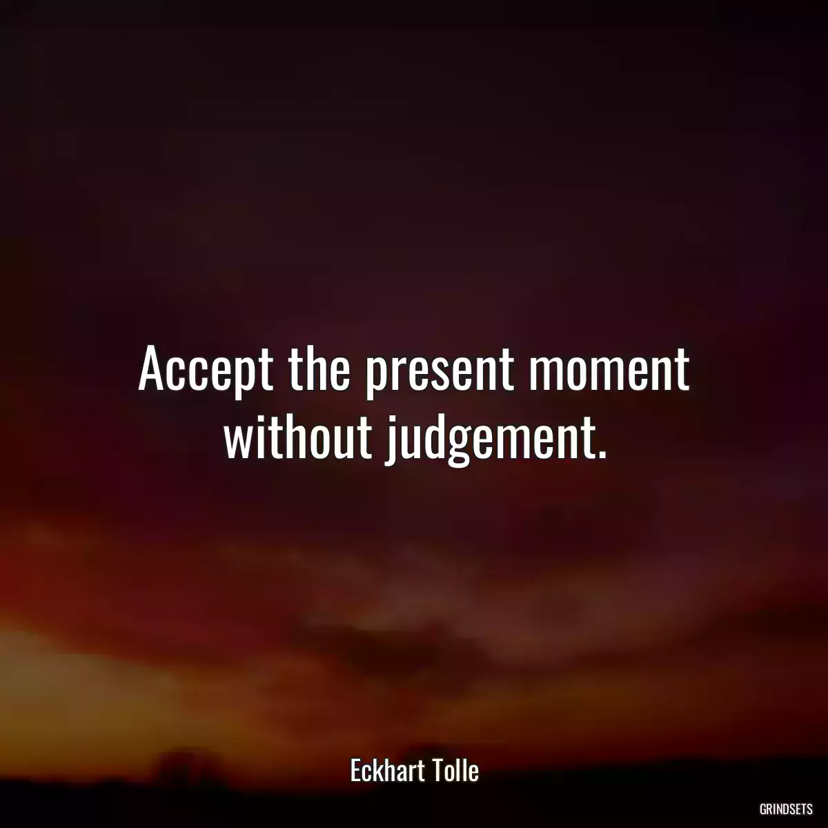 Accept the present moment without judgement.