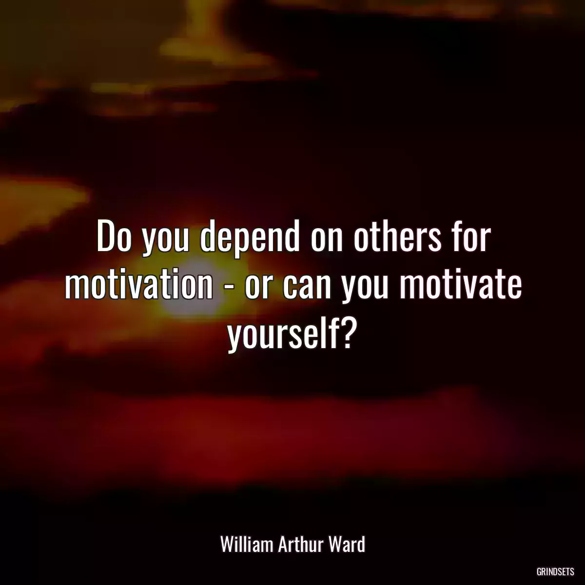 Do you depend on others for motivation - or can you motivate yourself?