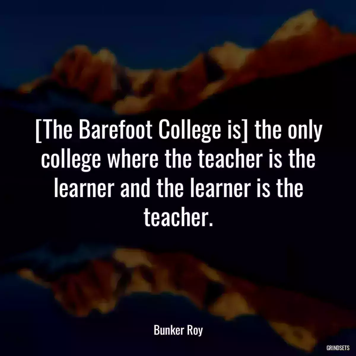 [The Barefoot College is] the only college where the teacher is the learner and the learner is the teacher.