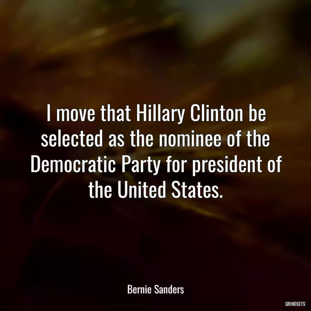 I move that Hillary Clinton be selected as the nominee of the Democratic Party for president of the United States.