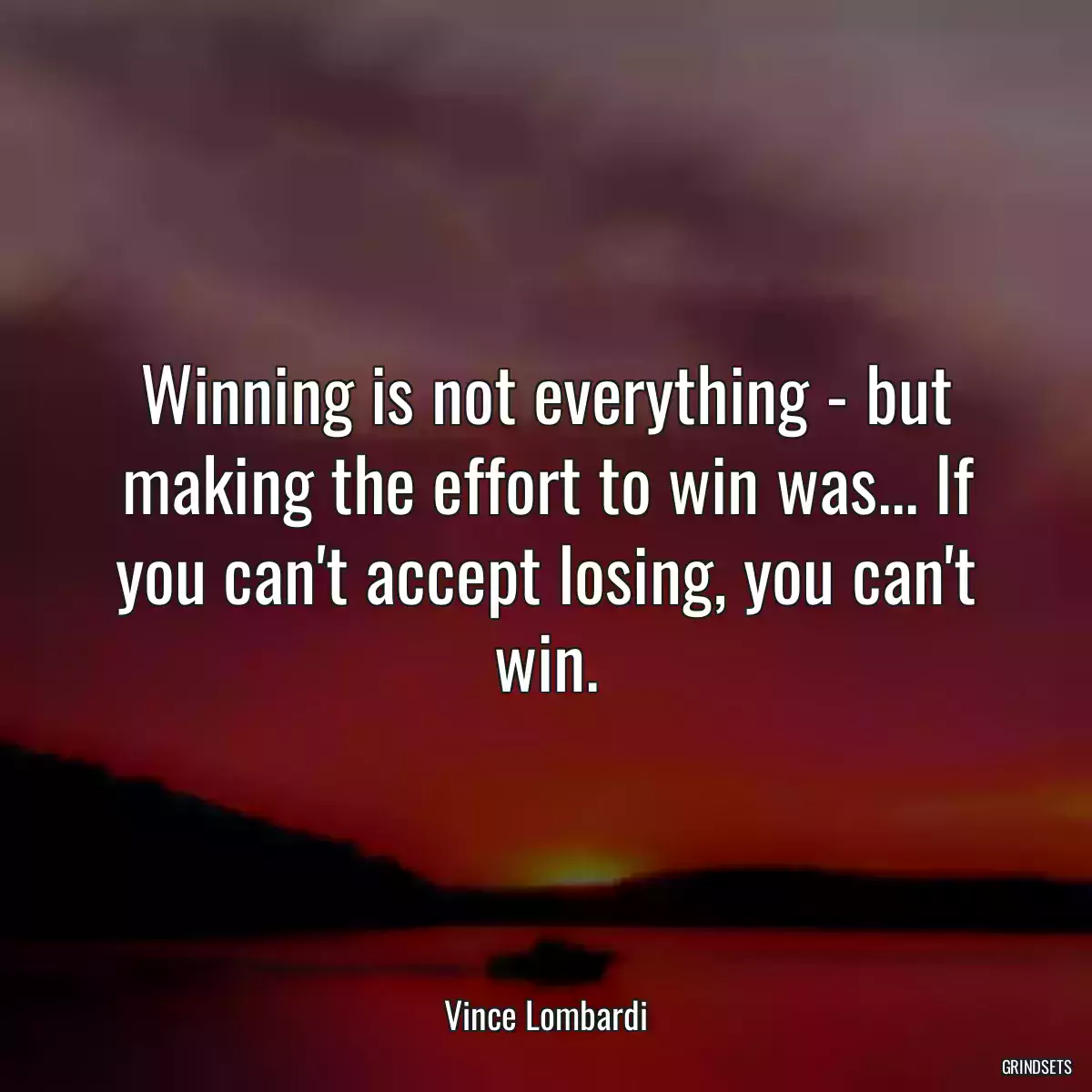 Winning is not everything - but making the effort to win was... If you can\'t accept losing, you can\'t win.