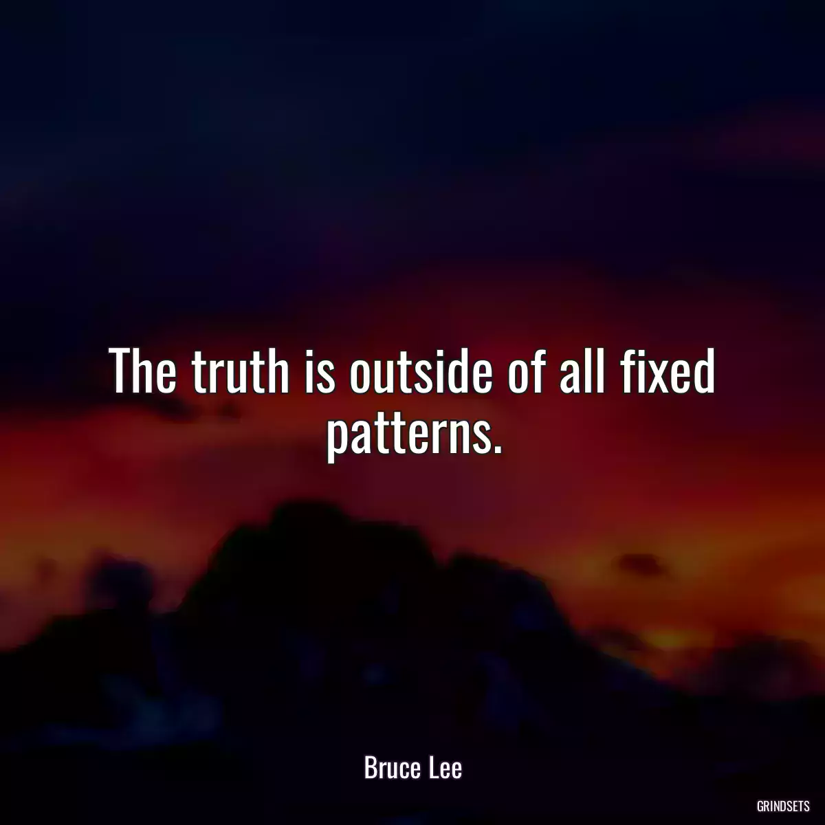 The truth is outside of all fixed patterns.