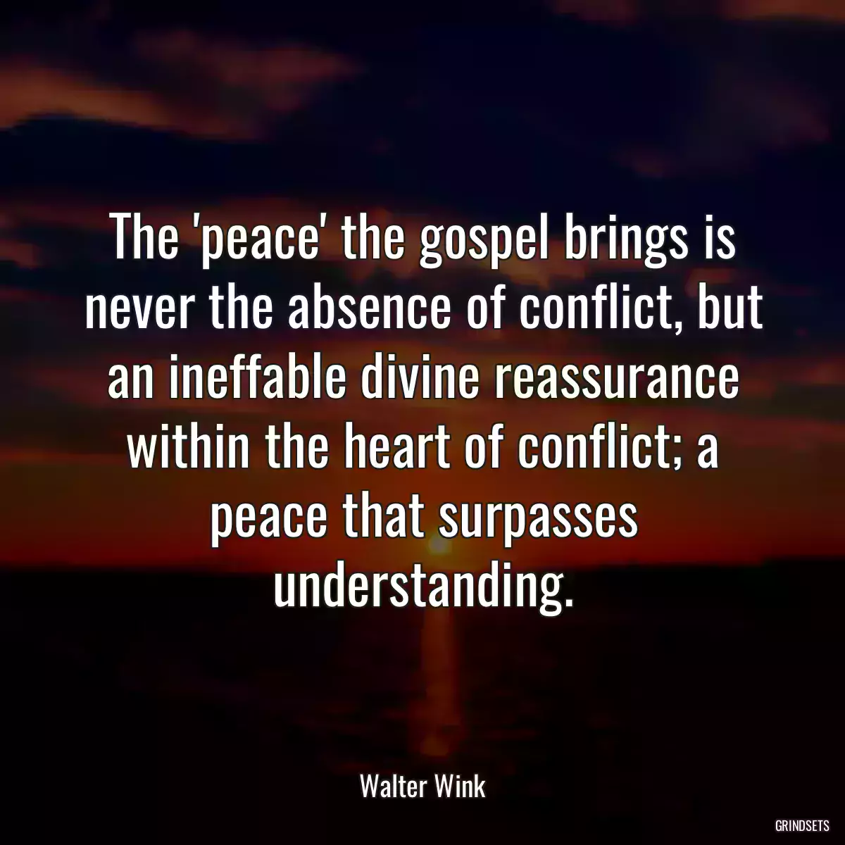 The \'peace\' the gospel brings is never the absence of conflict, but an ineffable divine reassurance within the heart of conflict; a peace that surpasses understanding.