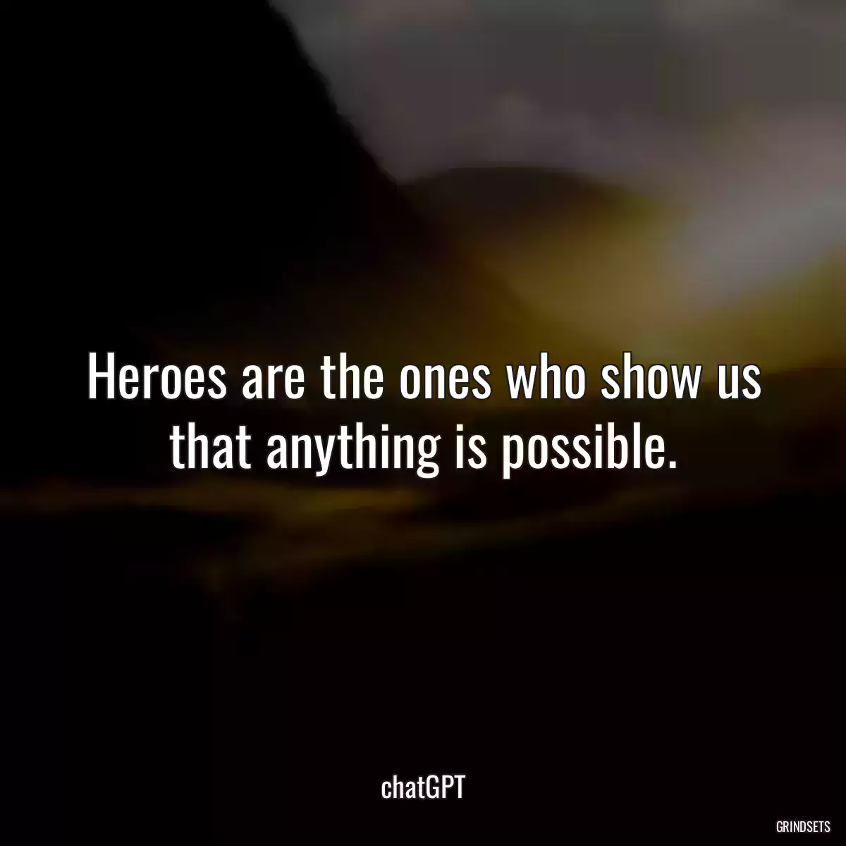 Heroes are the ones who show us that anything is possible.