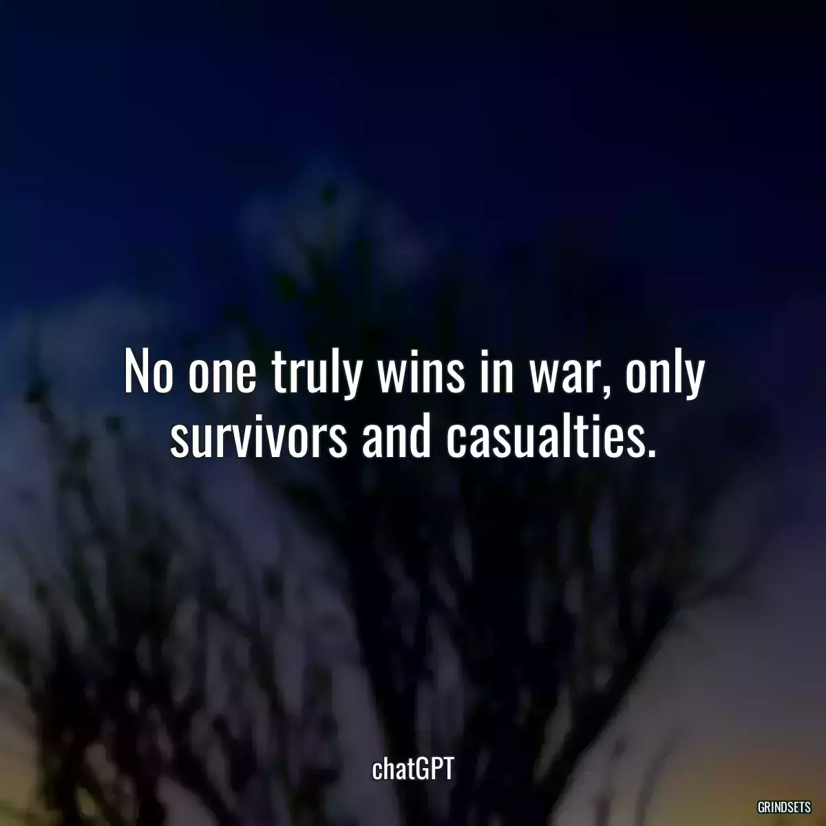 No one truly wins in war, only survivors and casualties.