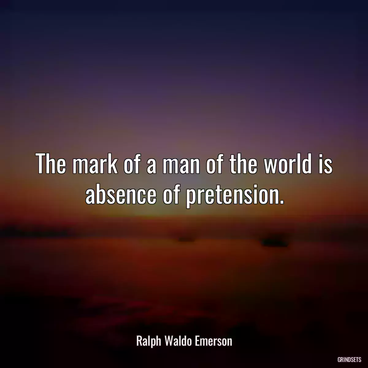 The mark of a man of the world is absence of pretension.