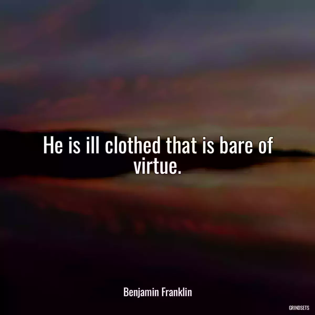 He is ill clothed that is bare of virtue.