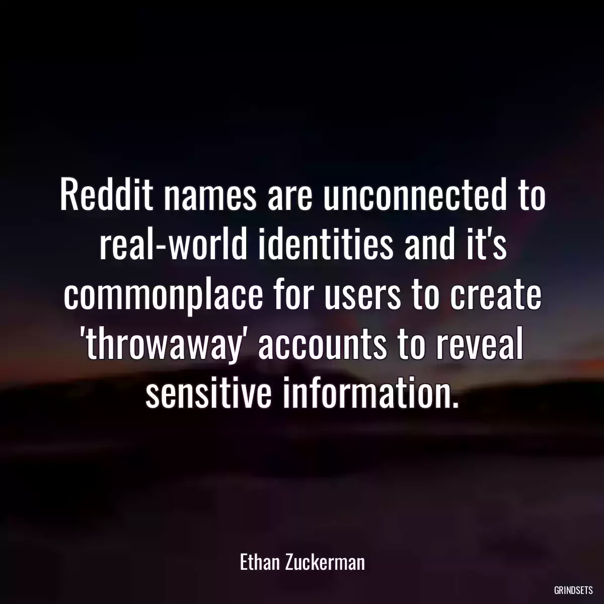 Reddit names are unconnected to real-world identities and it\'s commonplace for users to create \'throwaway\' accounts to reveal sensitive information.