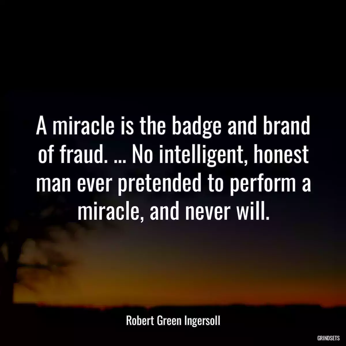 A miracle is the badge and brand of fraud. ... No intelligent, honest man ever pretended to perform a miracle, and never will.