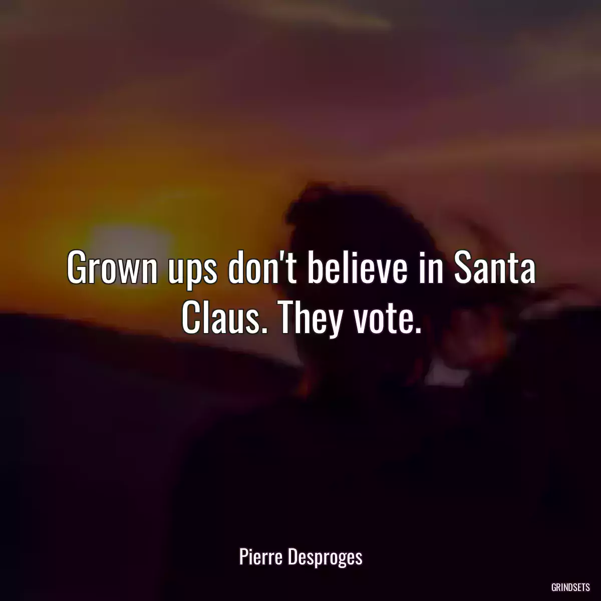 Grown ups don\'t believe in Santa Claus. They vote.