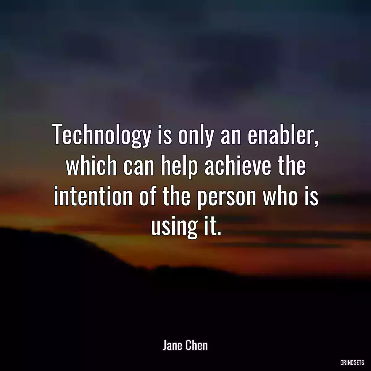 Technology is only an enabler, which can help achieve the intention of the person who is using it.