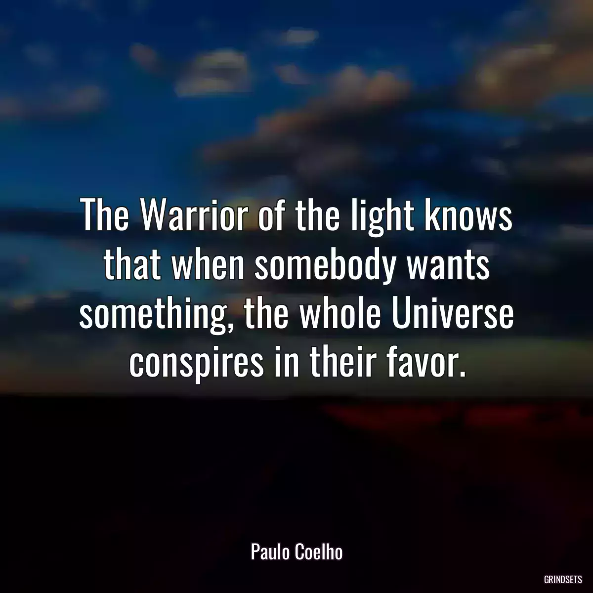 The Warrior of the light knows that when somebody wants something, the whole Universe conspires in their favor.