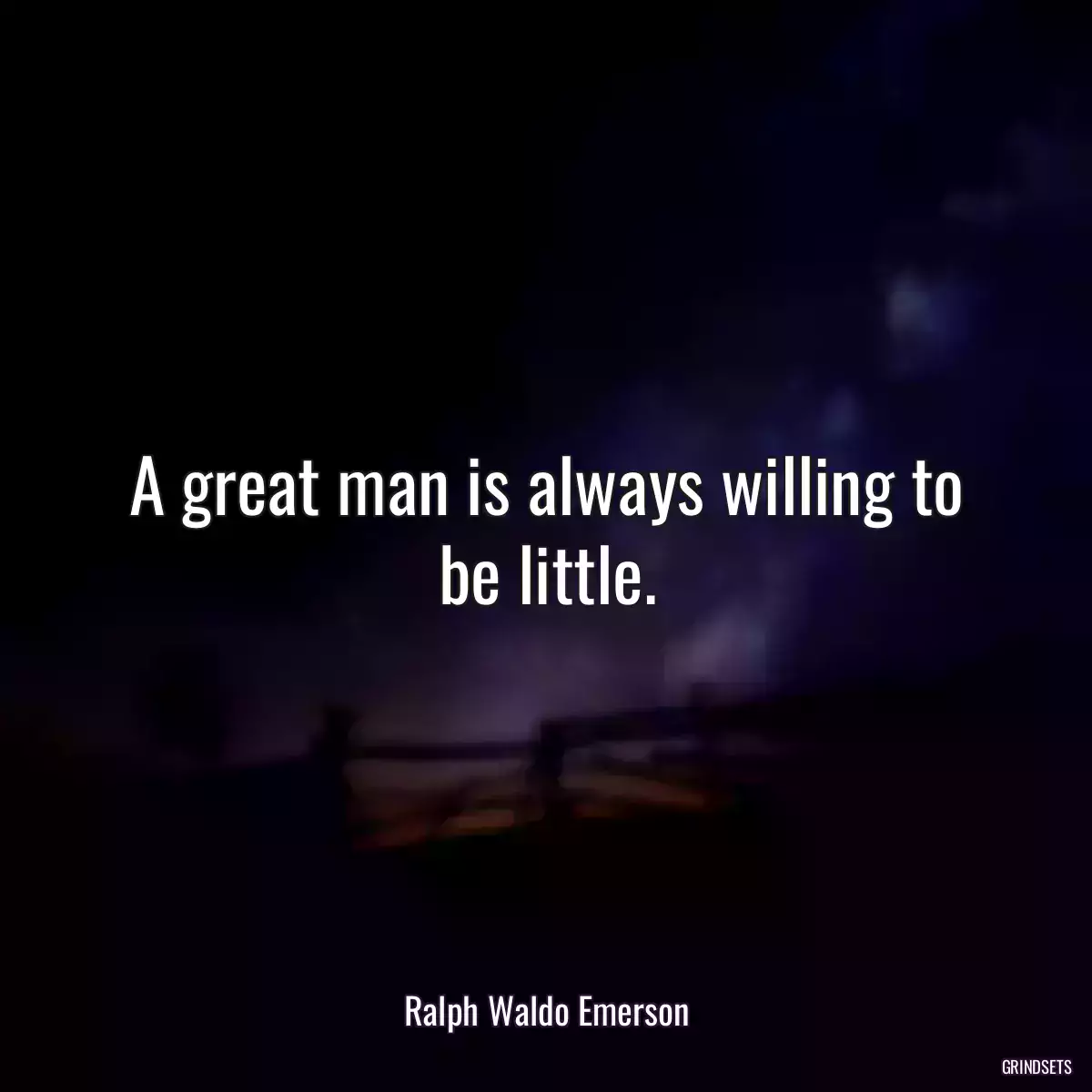 A great man is always willing to be little.