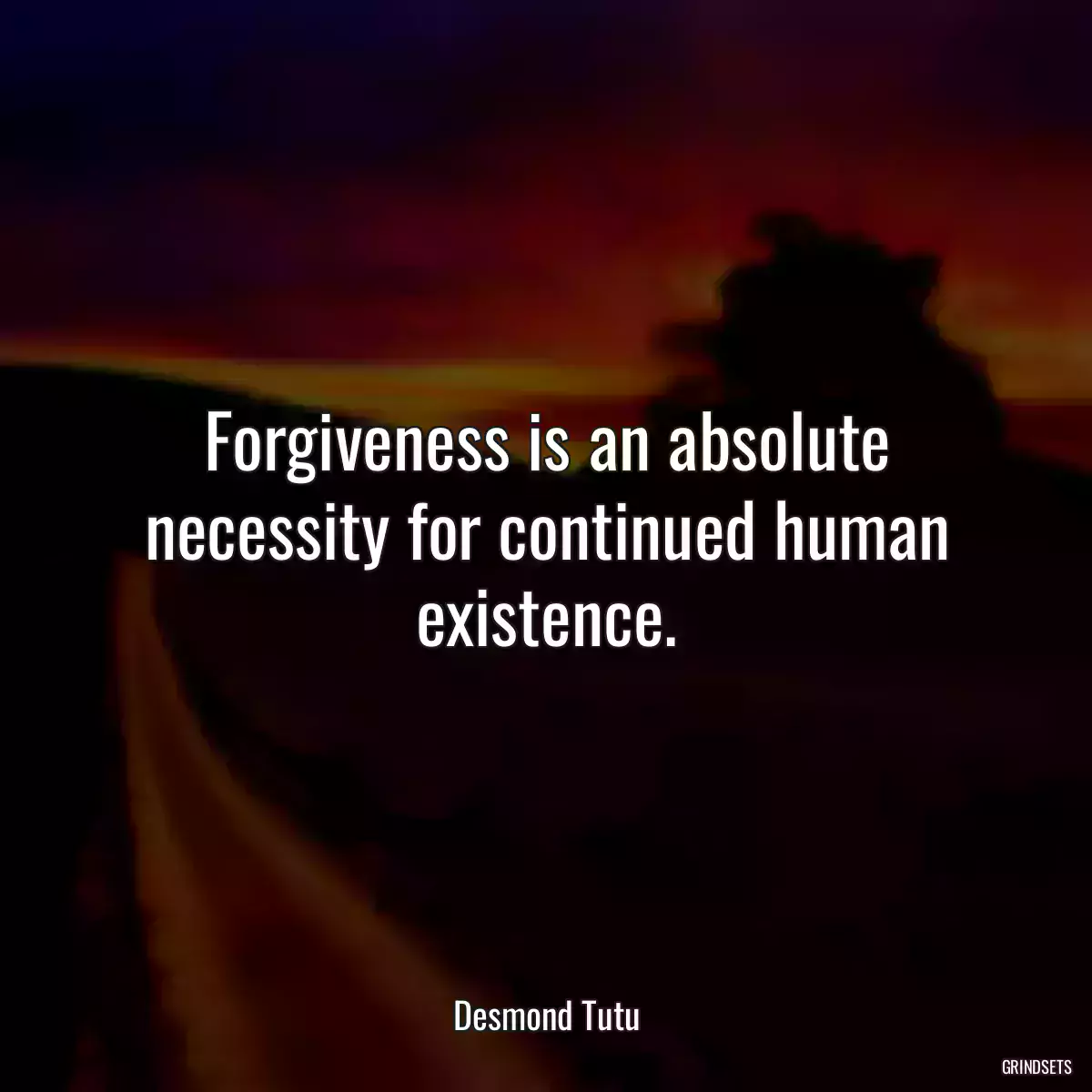 Forgiveness is an absolute necessity for continued human existence.