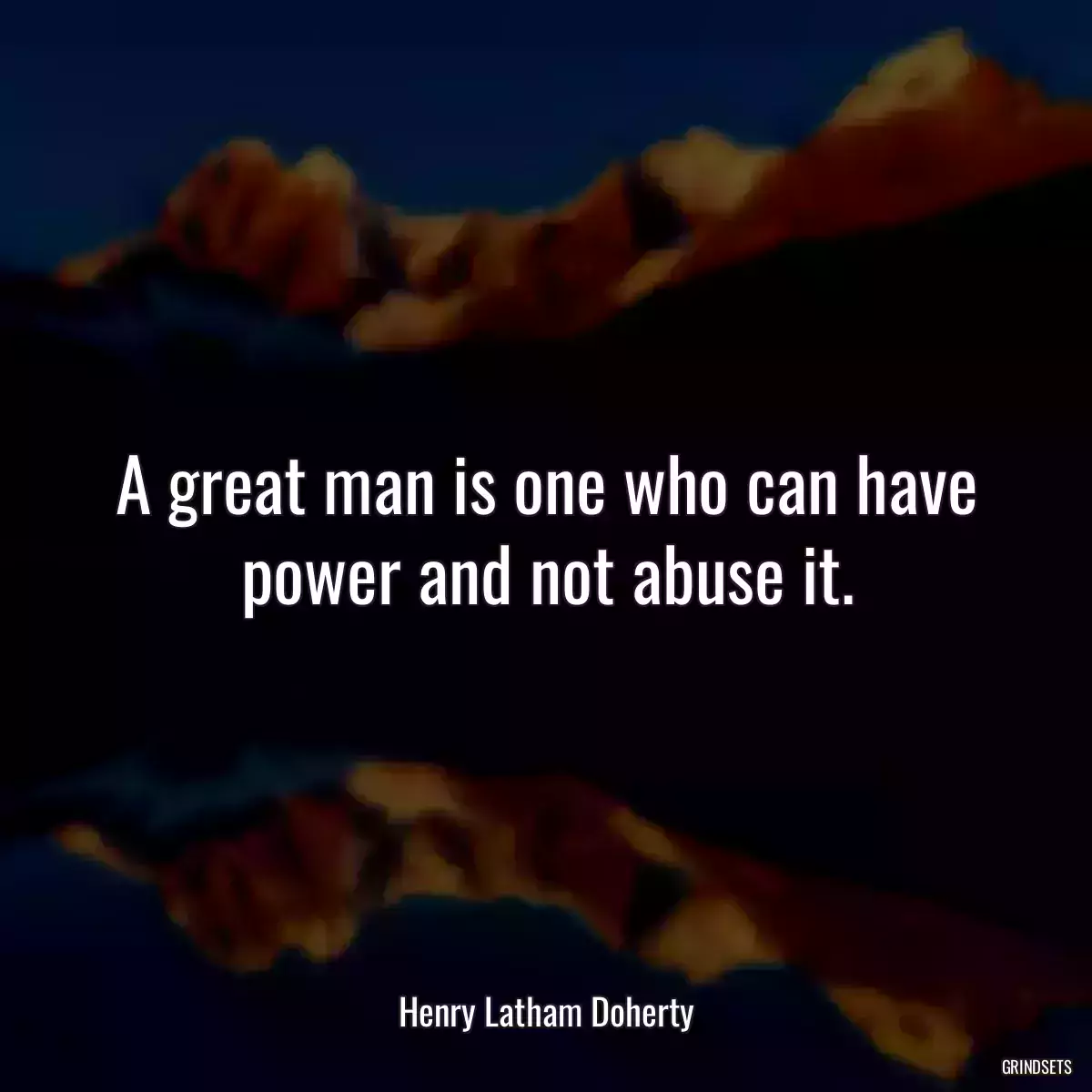 A great man is one who can have power and not abuse it.