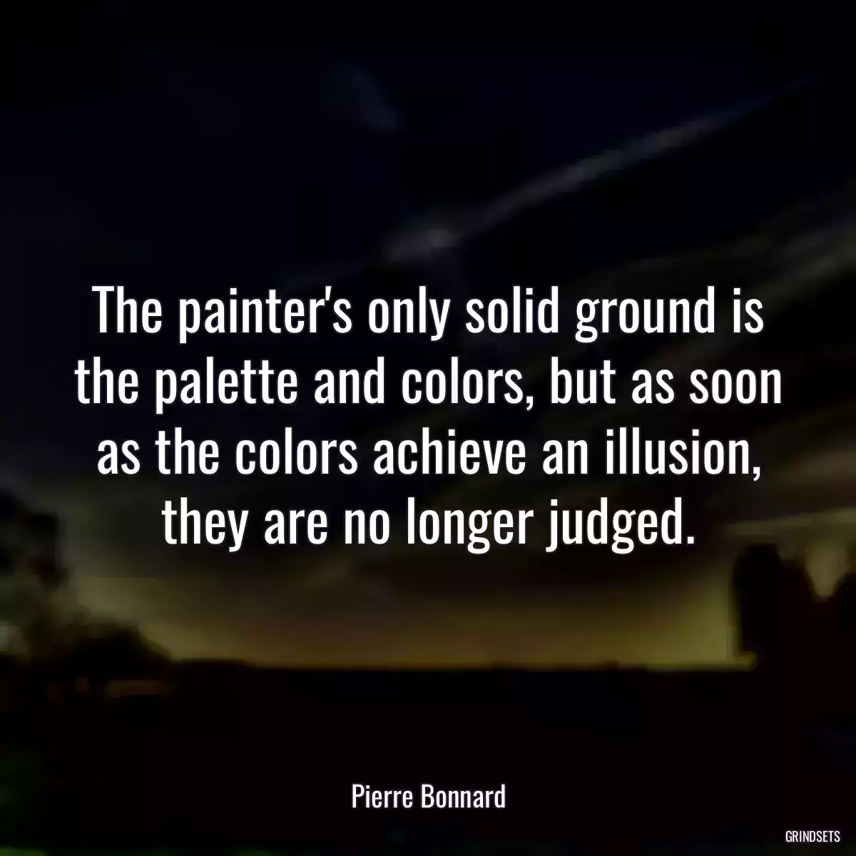 The painter\'s only solid ground is the palette and colors, but as soon as the colors achieve an illusion, they are no longer judged.