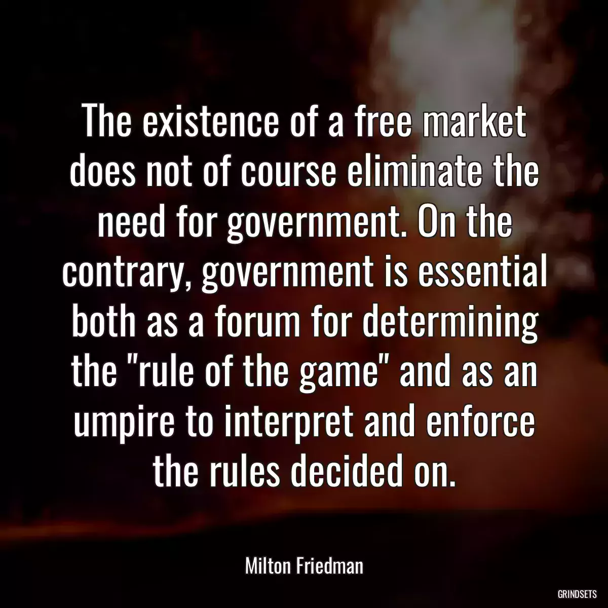 The existence of a free market does not of course eliminate the need for government. On the contrary, government is essential both as a forum for determining the \