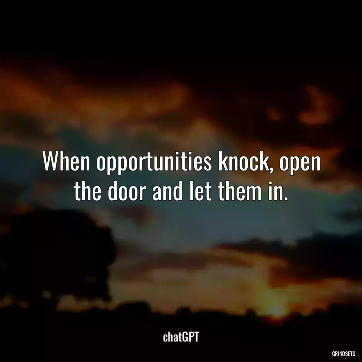 When opportunities knock, open the door and let them in.