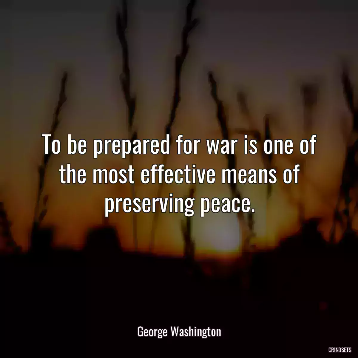 To be prepared for war is one of the most effective means of preserving peace.