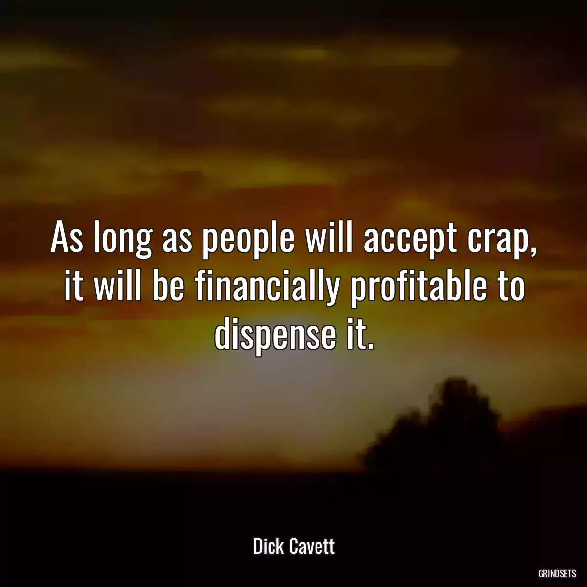 As long as people will accept crap, it will be financially profitable to dispense it.