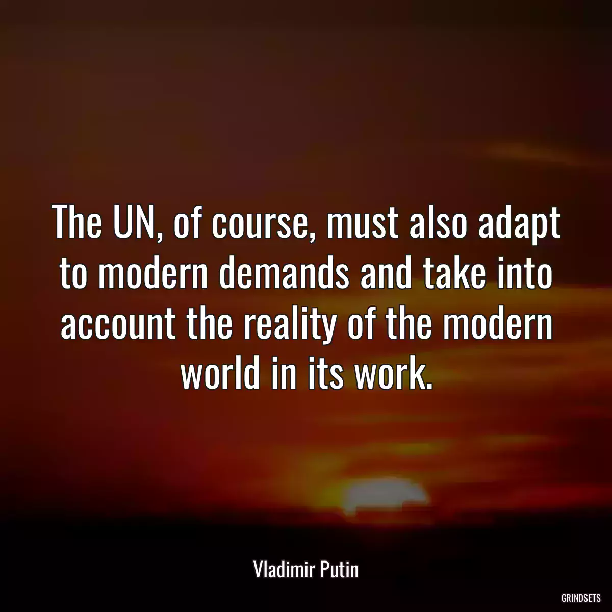 The UN, of course, must also adapt to modern demands and take into account the reality of the modern world in its work.